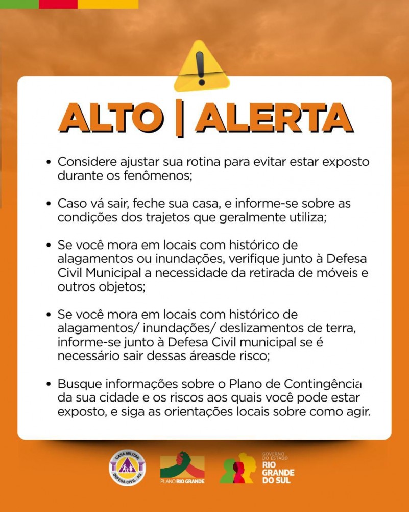 Aviso de alerta em laranja com texto de como agir. Considere ajustar sua rotina para evitar estar exposto durante os fenômenos;
Caso vá sair, feche sua casa, e informe-se sobre as condições dos trajetos que geralmente utiliza;
Se você mora em locais com histórico de alagamentos ou inundações, verifique junto à Defesa Civil Municipal a necessidade da retirada de móveis e outros objetos;
Se você mora em locais com histórico de alagamentos/ inundações/ deslizamentos de terra, informe-se junto à Defesa Civil municipal se é necessário sair dessas áreasde risco;
Busque informações sobre o Plano de Contingência da sua cidade e os riscos aos quais você pode estar exposto, e siga as orientações locais sobre como agir.